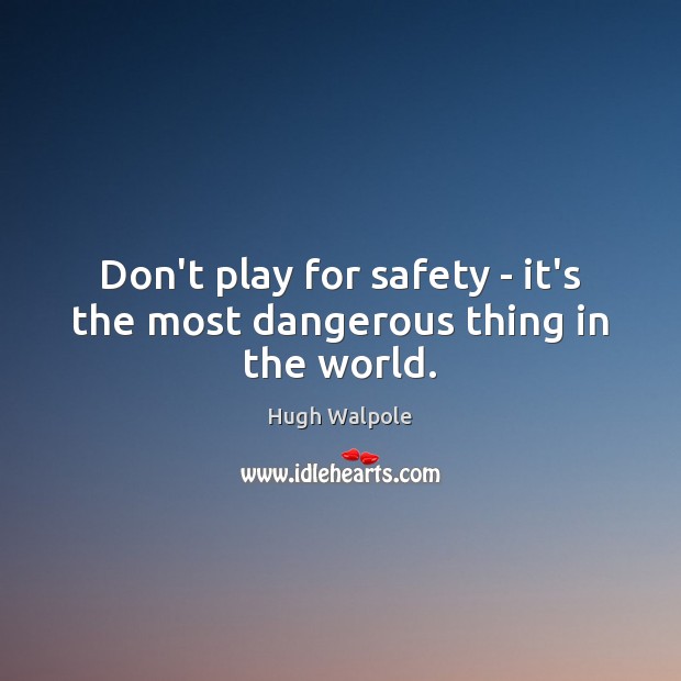 Don’t play for safety – it’s the most dangerous thing in the world. Image