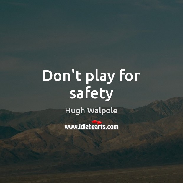 Don’t play for safety Hugh Walpole Picture Quote