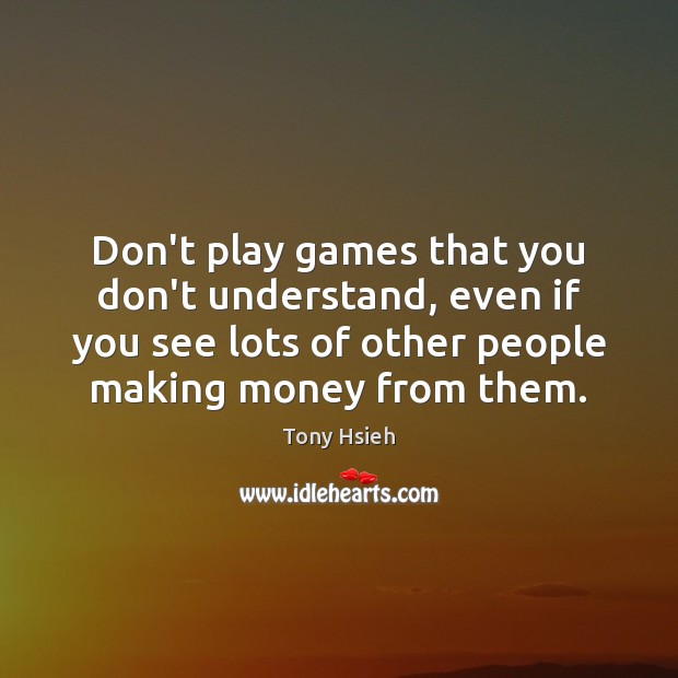 Don’t play games that you don’t understand, even if you see lots Tony Hsieh Picture Quote