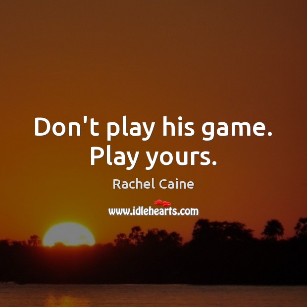Don’t play his game. Play yours. Image