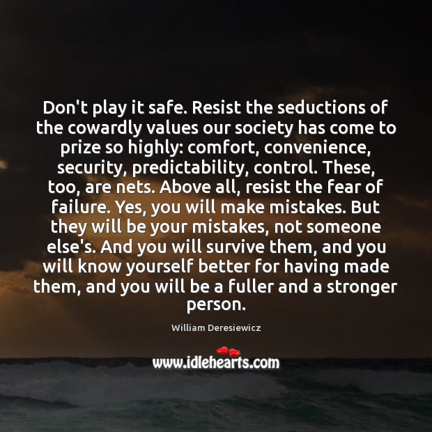 Don’t play it safe. Resist the seductions of the cowardly values our William Deresiewicz Picture Quote