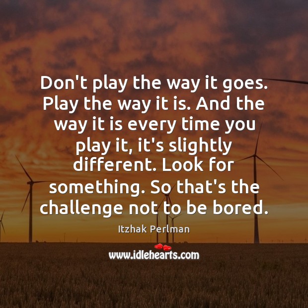 Don’t play the way it goes. Play the way it is. And Itzhak Perlman Picture Quote