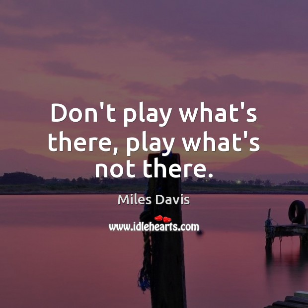 Don’t play what’s there, play what’s not there. Image
