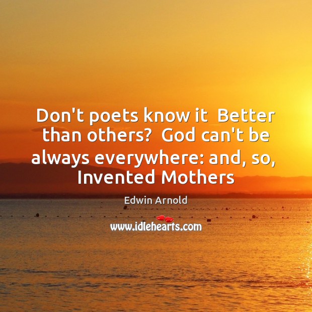 Don’t poets know it  Better than others?  God can’t be always everywhere: Edwin Arnold Picture Quote
