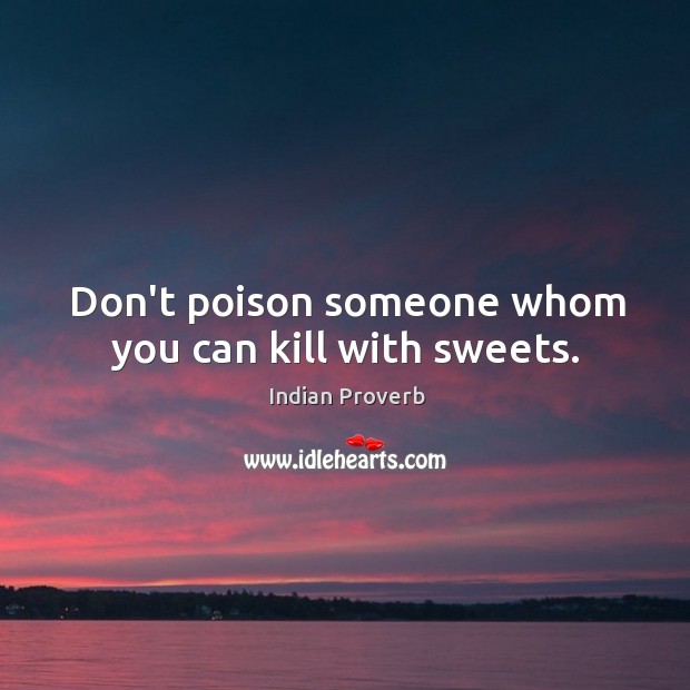 Don’t poison someone whom you can kill with sweets. Indian Proverbs Image