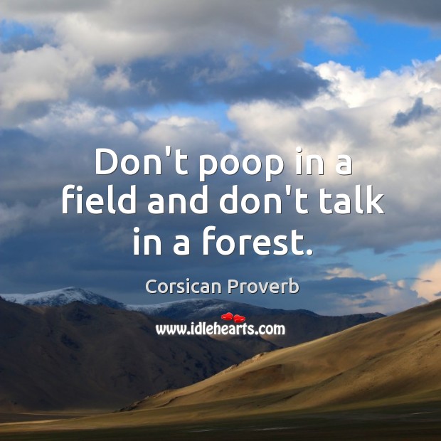 Don’t poop in a field and don’t talk in a forest. Corsican Proverbs Image