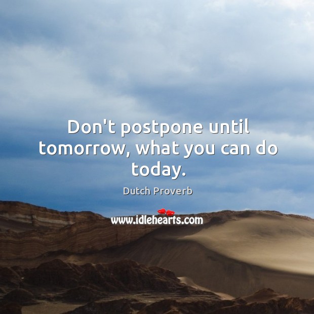 Don’t postpone until tomorrow, what you can do today. Image