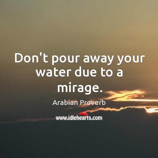 Don’t pour away your water due to a mirage. Arabian Proverbs Image