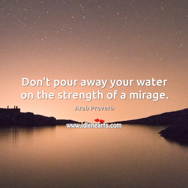 Don’t pour away your water on the strength of a mirage. Arab Proverbs Image
