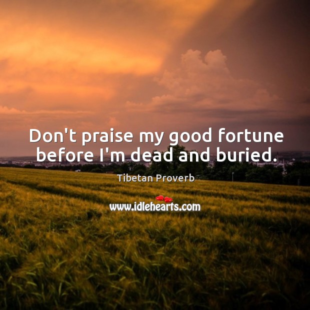 Don’t praise my good fortune before i’m dead and buried. Tibetan Proverbs Image