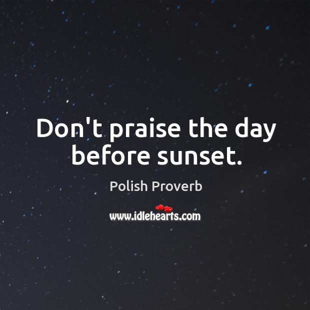 Don’t praise the day before sunset. Image