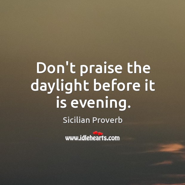 Don’t praise the daylight before it is evening. Sicilian Proverbs Image