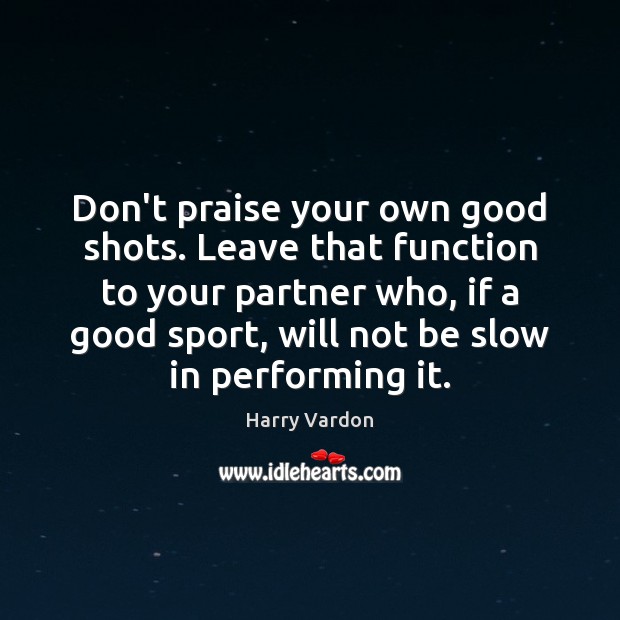 Don’t praise your own good shots. Leave that function to your partner Image