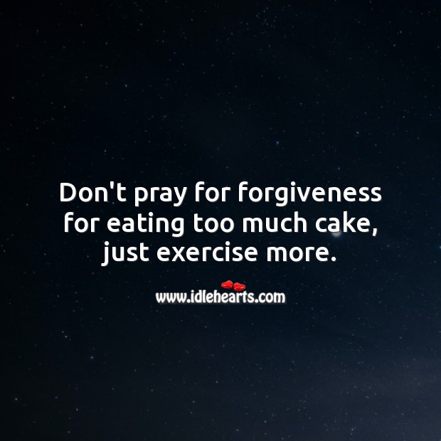 Don’t pray for forgiveness for eating too much cake, just exercise more. Image