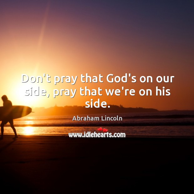 Don’t pray that God’s on our side, pray that we’re on his side. Image