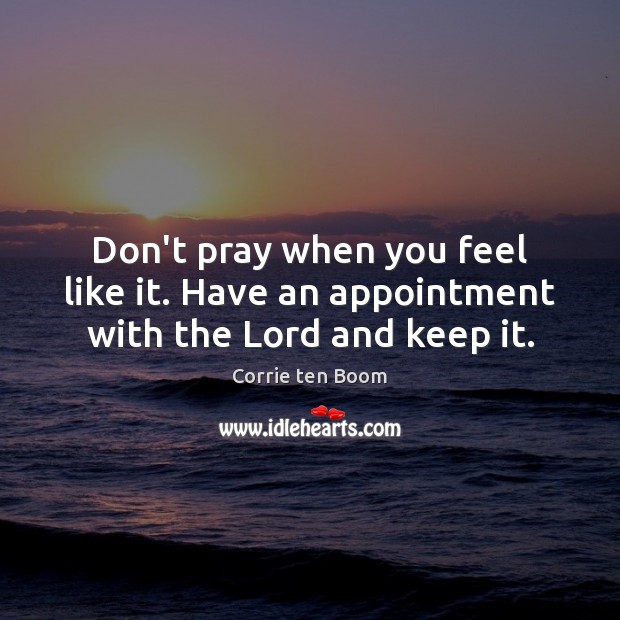 Don’t pray when you feel like it. Have an appointment with the Lord and keep it. Corrie ten Boom Picture Quote