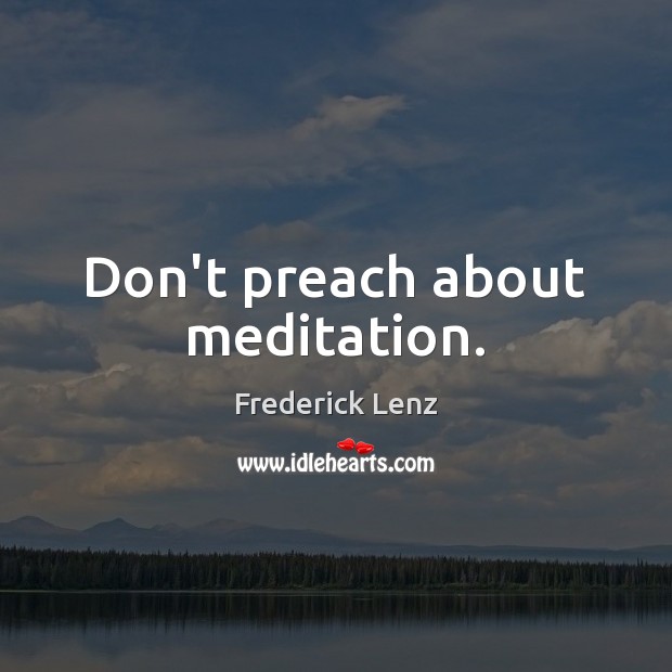 Don’t preach about meditation. Frederick Lenz Picture Quote