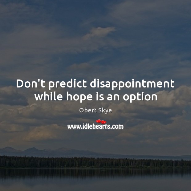 Don’t predict disappointment while hope is an option Obert Skye Picture Quote