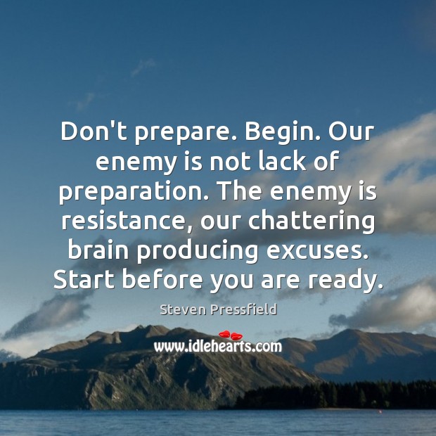 Don’t prepare. Begin. Our enemy is not lack of preparation. The enemy Steven Pressfield Picture Quote