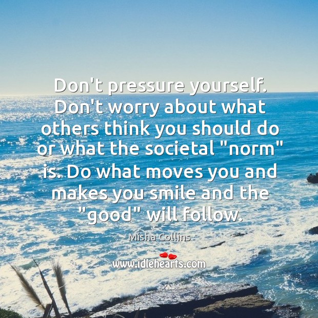 Don’t pressure yourself. Don’t worry about what others think you should do Misha Collins Picture Quote