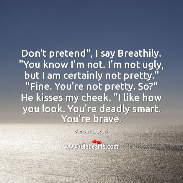 Don’t pretend”, I say Breathily. “You know I’m not. I’m not ugly, Veronica Roth Picture Quote