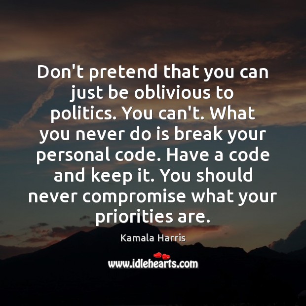 Don’t pretend that you can just be oblivious to politics. You can’t. Kamala Harris Picture Quote