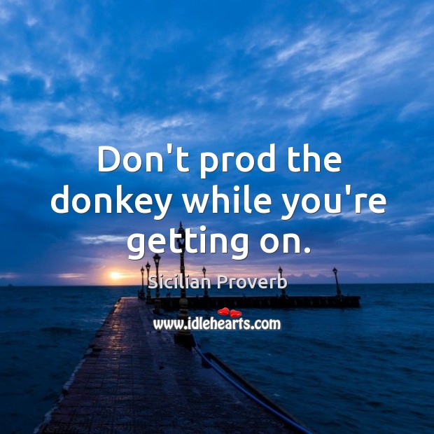 Don’t prod the donkey while you’re getting on. Sicilian Proverbs Image