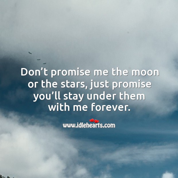 Don’t promise me the moon or the stars, just promise you’ll stay under them with me forever. Image