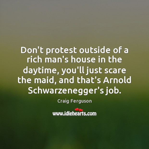 Don’t protest outside of a rich man’s house in the daytime, you’ll Craig Ferguson Picture Quote