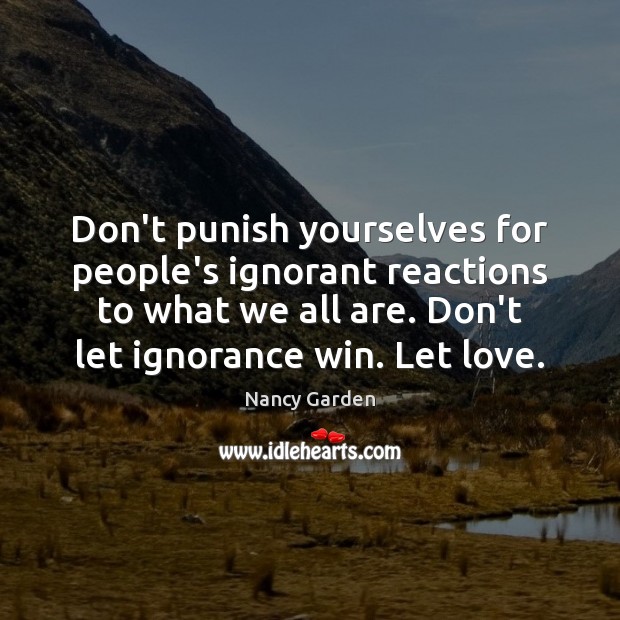 Don’t punish yourselves for people’s ignorant reactions to what we all are. Nancy Garden Picture Quote
