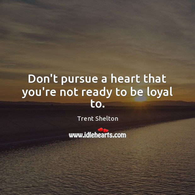 Don’t pursue a heart that you’re not ready to be loyal to. Trent Shelton Picture Quote