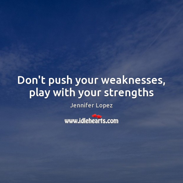 Don’t push your weaknesses, play with your strengths Jennifer Lopez Picture Quote