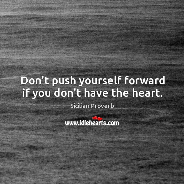 Don’t push yourself forward if you don’t have the heart. Sicilian Proverbs Image