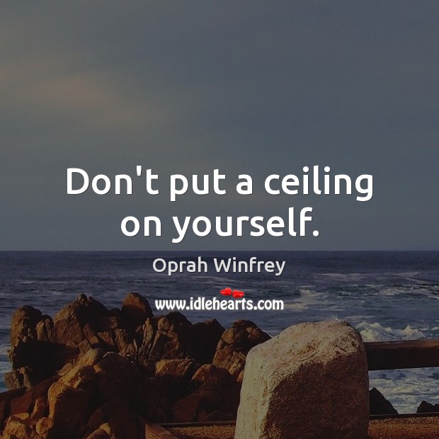 Don’t put a ceiling on yourself. Oprah Winfrey Picture Quote