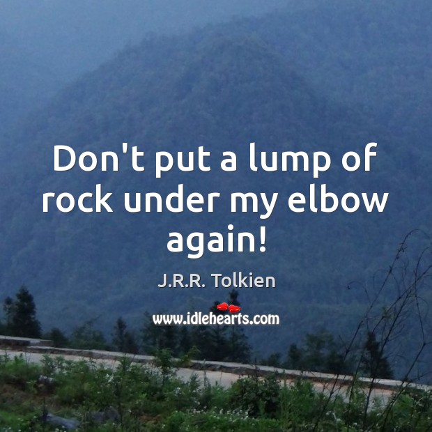 Don’t put a lump of rock under my elbow again! J.R.R. Tolkien Picture Quote