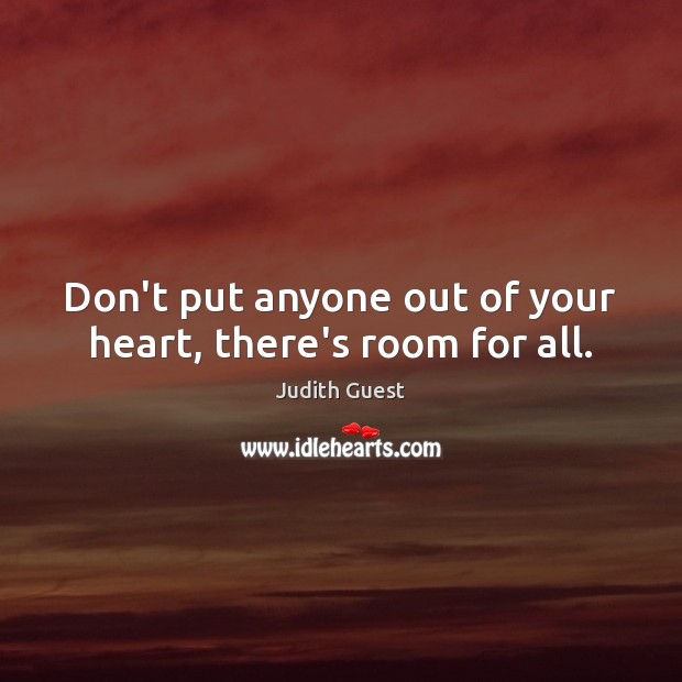 Don’t put anyone out of your heart, there’s room for all. Judith Guest Picture Quote