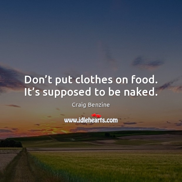 Don’t put clothes on food. It’s supposed to be naked. Craig Benzine Picture Quote