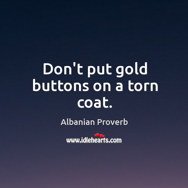 Don’t put gold buttons on a torn coat. Albanian Proverbs Image