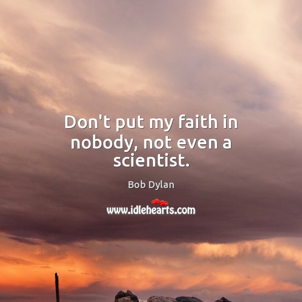 Don’t put my faith in nobody, not even a scientist. Bob Dylan Picture Quote