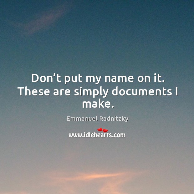 Don’t put my name on it. These are simply documents I make. Emmanuel Radnitzky Picture Quote