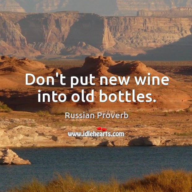 Don’t put new wine into old bottles. Russian Proverbs Image