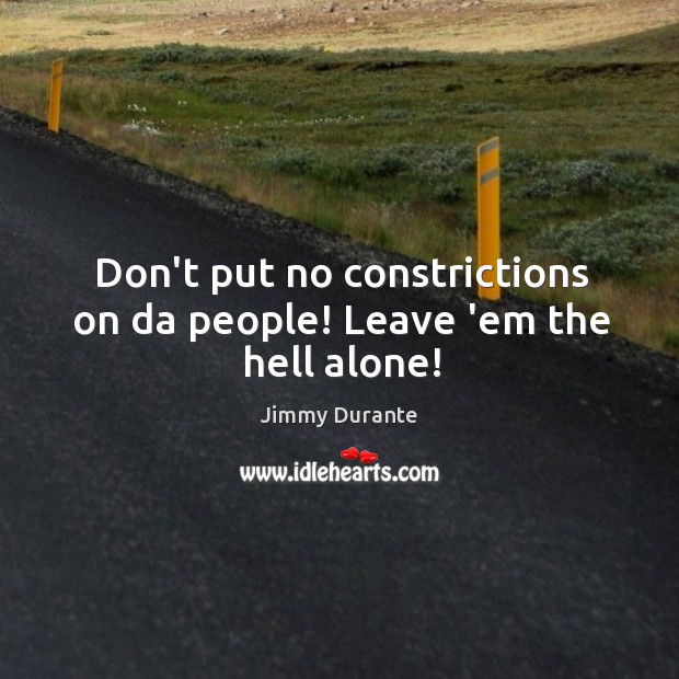 Don’t put no constrictions on da people! Leave ’em the hell alone! Jimmy Durante Picture Quote