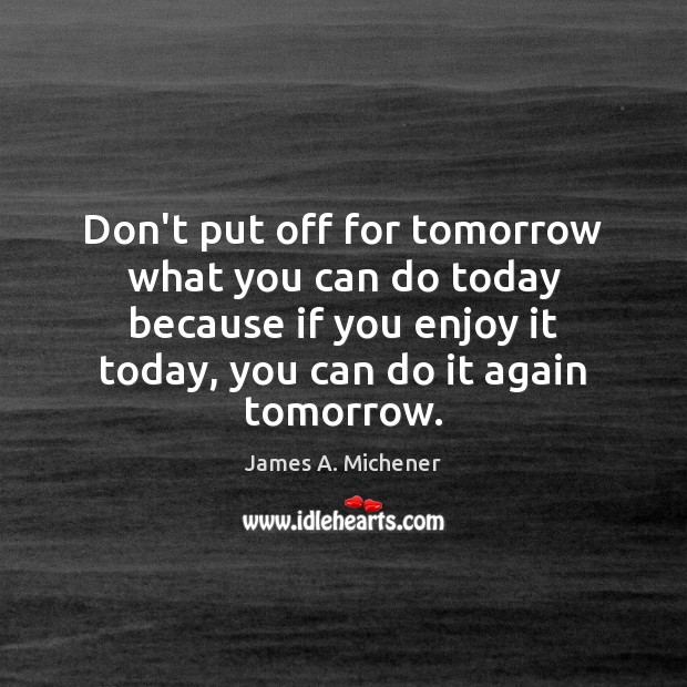 Don’t put off for tomorrow what you can do today because if James A. Michener Picture Quote