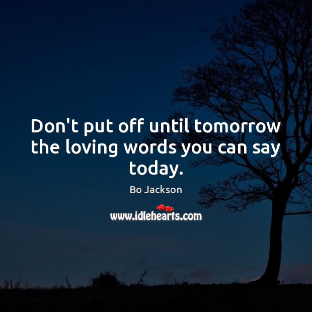 Don’t put off until tomorrow the loving words you can say today. Bo Jackson Picture Quote