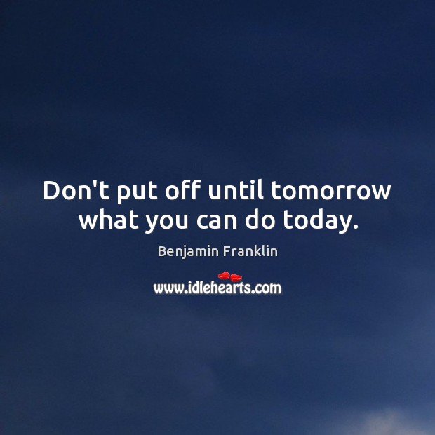 Don’t put off until tomorrow what you can do today. Image