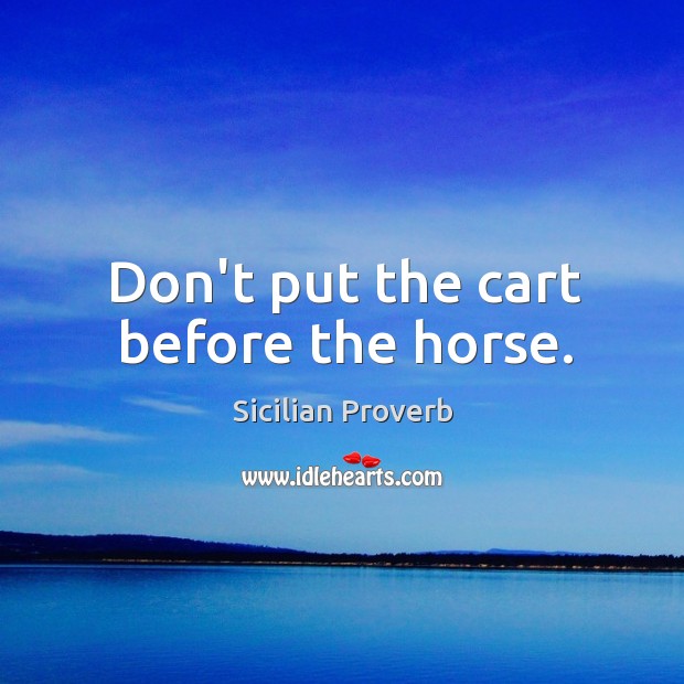 Don’t put the cart before the horse. Sicilian Proverbs Image