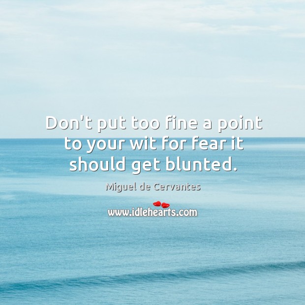 Don’t put too fine a point to your wit for fear it should get blunted. Image