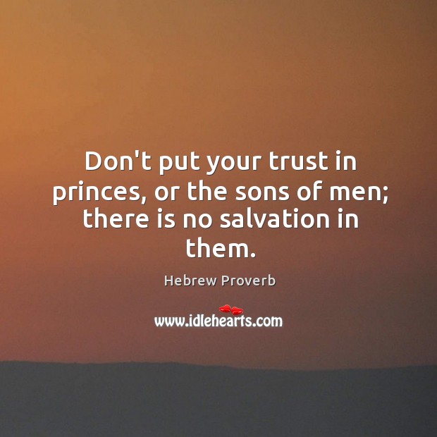 Don’t put your trust in princes, or the sons of men; there is no salvation in them. Hebrew Proverbs Image
