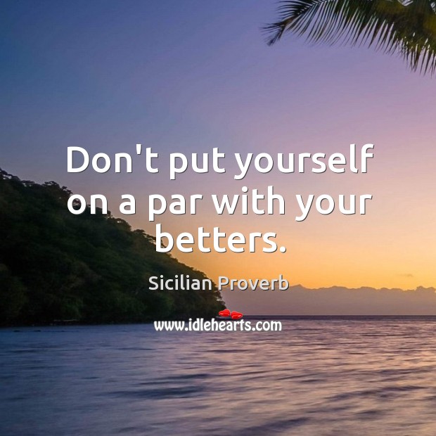 Don’t put yourself on a par with your betters. Sicilian Proverbs Image