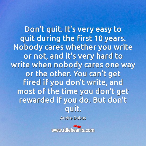 Don’t quit. It’s very easy to quit during the first 10 years. Nobody Andre Dubus Picture Quote